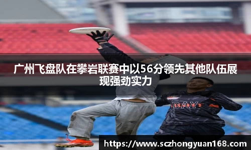 广州飞盘队在攀岩联赛中以56分领先其他队伍展现强劲实力