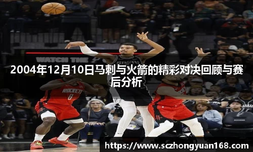 2004年12月10日马刺与火箭的精彩对决回顾与赛后分析