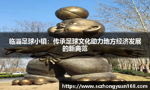 临淄足球小镇：传承足球文化助力地方经济发展的新典范