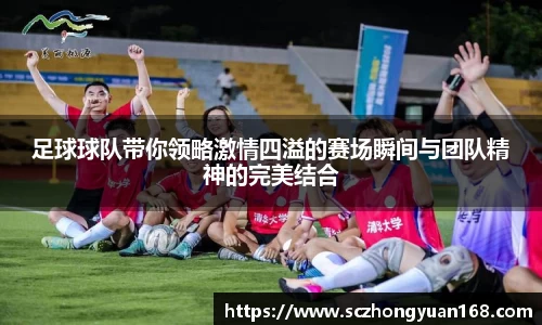 足球球队带你领略激情四溢的赛场瞬间与团队精神的完美结合